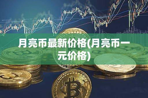 月亮币最新价格(月亮币一元价格)