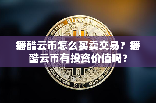 播酷云币怎么买卖交易？播酷云币有投资价值吗？