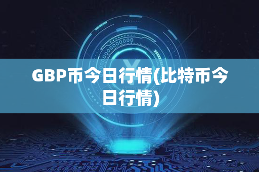 GBP币今日行情(比特币今日行情)