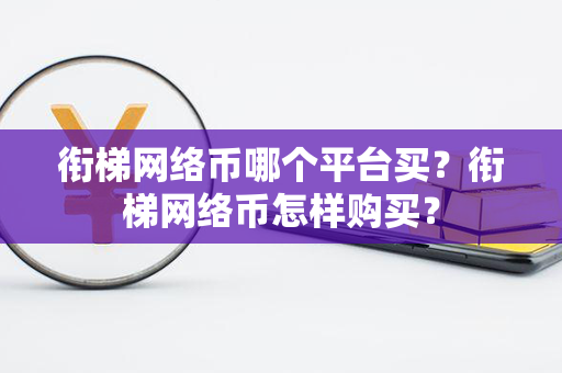 衔梯网络币哪个平台买？衔梯网络币怎样购买？