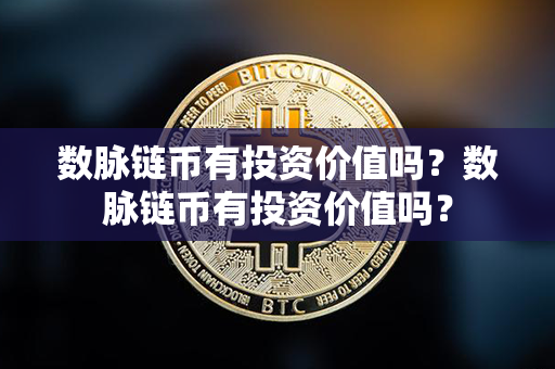 数脉链币有投资价值吗？数脉链币有投资价值吗？