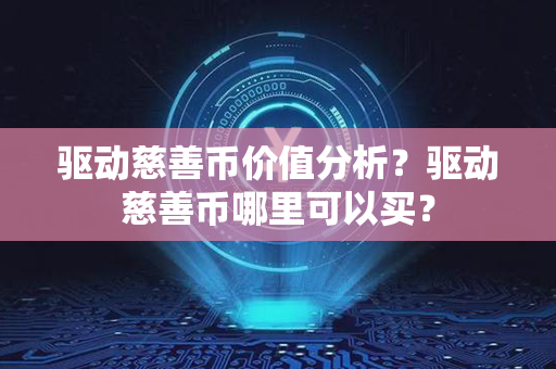 驱动慈善币价值分析？驱动慈善币哪里可以买？