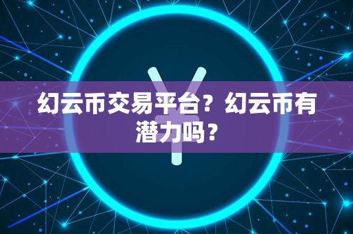 幻云币交易平台？幻云币有潜力吗？