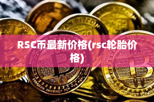 RSC币最新价格(rsc轮胎价格)