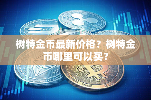 树特金币最新价格？树特金币哪里可以买？