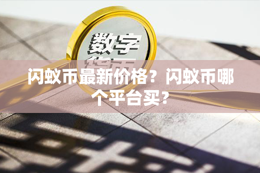 闪蚁币最新价格？闪蚁币哪个平台买？