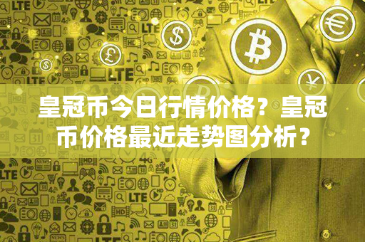 皇冠币今日行情价格？皇冠币价格最近走势图分析？