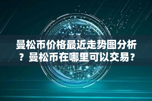 曼松币价格最近走势图分析？曼松币在哪里可以交易？