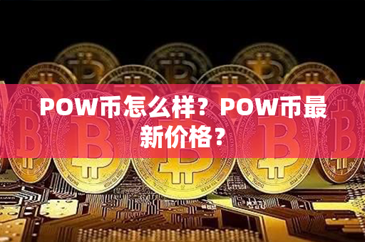 POW币怎么样？POW币最新价格？