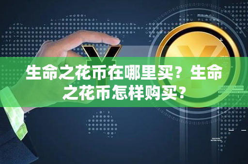 生命之花币在哪里买？生命之花币怎样购买？第1张-融通网