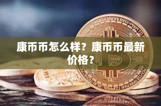 康币币怎么样？康币币最新价格？