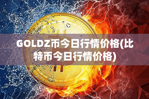 GOLDZ币今日行情价格(比特币今日行情价格)第1张-融通网