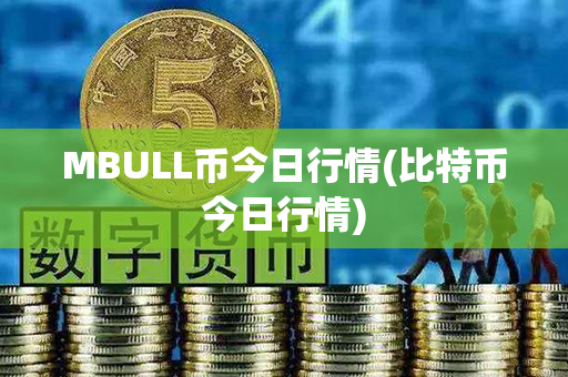 MBULL币今日行情(比特币今日行情)第1张-融通网