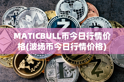 MATICBULL币今日行情价格(波场币今日行情价格)第1张-融通网