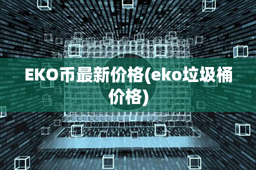 EKO币最新价格(eko垃圾桶价格)第1张-融通网