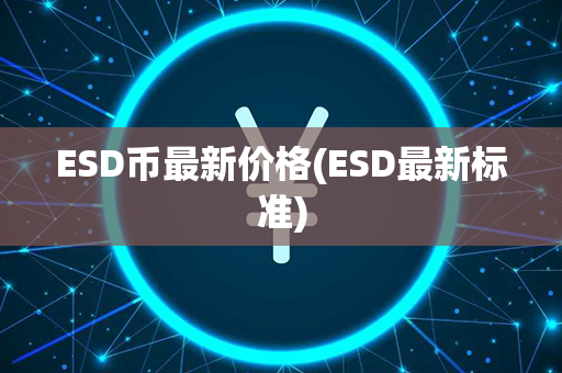 ESD币最新价格(ESD最新标准)第1张-融通网