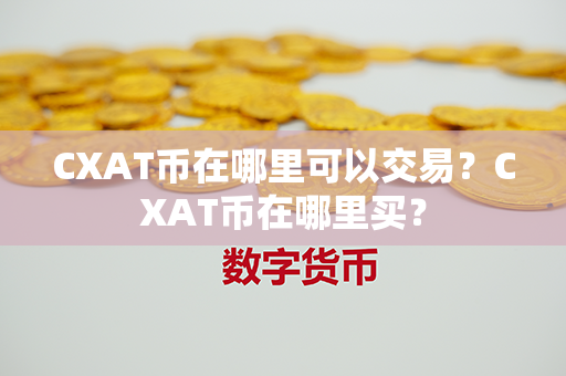 CXAT币在哪里可以交易？CXAT币在哪里买？第1张-融通网