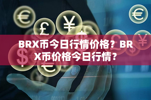 BRX币今日行情价格？BRX币价格今日行情？第1张-融通网