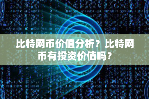 比特网币价值分析？比特网币有投资价值吗？