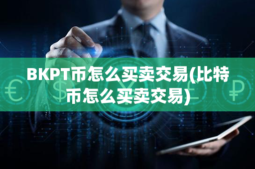 BKPT币怎么买卖交易(比特币怎么买卖交易)第1张-融通网