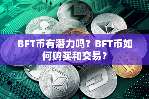 BFT币有潜力吗？BFT币如何购买和交易？第1张-融通网