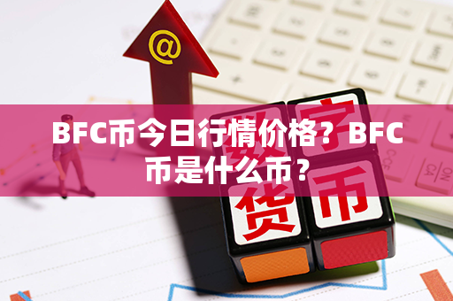 BFC币今日行情价格？BFC币是什么币？第1张-融通网