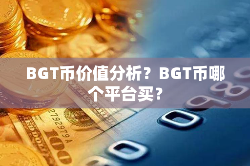 BGT币价值分析？BGT币哪个平台买？第1张-融通网