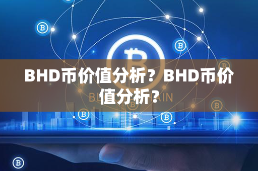 BHD币价值分析？BHD币价值分析？第1张-融通网