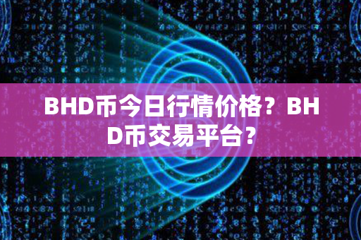 BHD币今日行情价格？BHD币交易平台？第1张-融通网