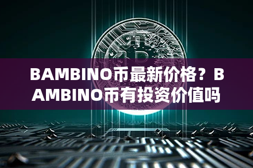 BAMBINO币最新价格？BAMBINO币有投资价值吗？第1张-融通网