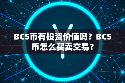 BCS币有投资价值吗？BCS币怎么买卖交易？