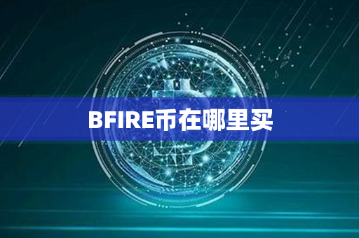 BFIRE币在哪里买第1张-融通网