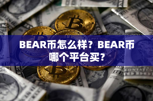 BEAR币怎么样？BEAR币哪个平台买？