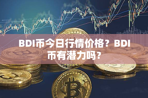 BDI币今日行情价格？BDI币有潜力吗？第1张-融通网