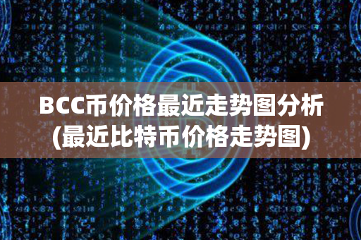 BCC币价格最近走势图分析(最近比特币价格走势图)第1张-融通网