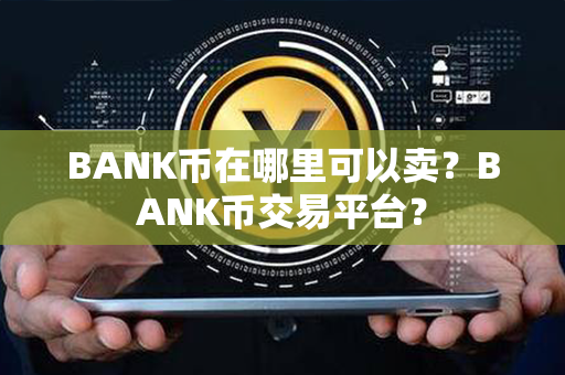 BANK币在哪里可以卖？BANK币交易平台？第1张-融通网