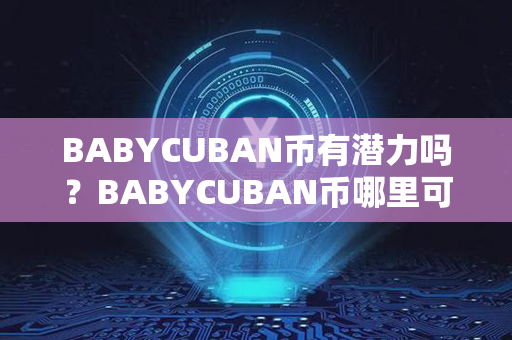 BABYCUBAN币有潜力吗？BABYCUBAN币哪里可以买？第1张-融通网