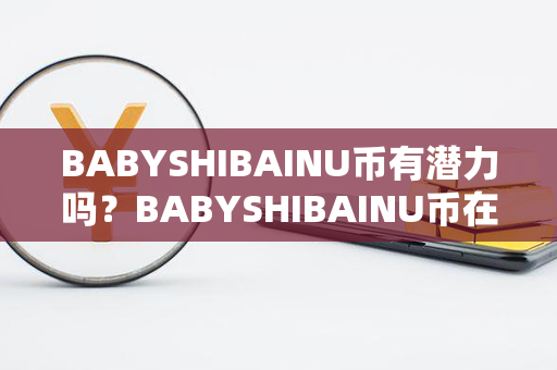 BABYSHIBAINU币有潜力吗？BABYSHIBAINU币在哪里可以交易？第1张-融通网