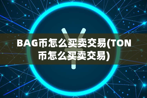 BAG币怎么买卖交易(TON币怎么买卖交易)第1张-融通网