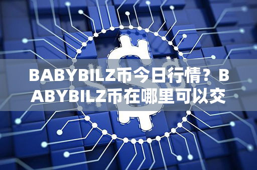 BABYBILZ币今日行情？BABYBILZ币在哪里可以交易？