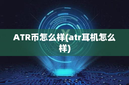 ATR币怎么样(atr耳机怎么样)