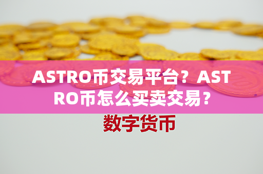 ASTRO币交易平台？ASTRO币怎么买卖交易？第1张-融通网