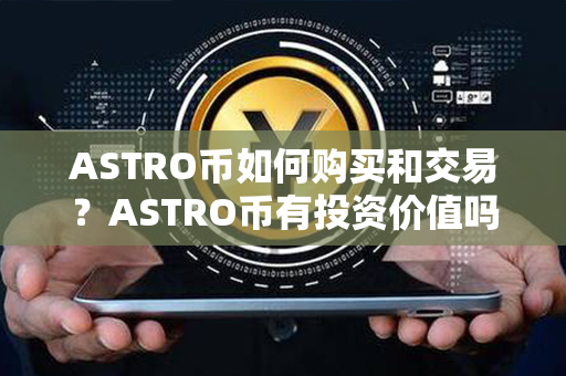 ASTRO币如何购买和交易？ASTRO币有投资价值吗？