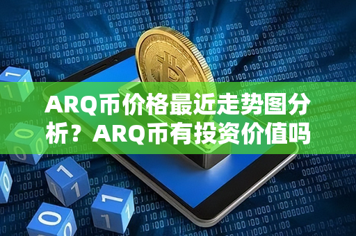 ARQ币价格最近走势图分析？ARQ币有投资价值吗？