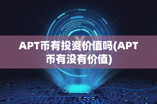 APT币有投资价值吗(APT币有没有价值)第1张-融通网