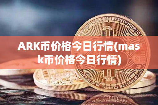 ARK币价格今日行情(mask币价格今日行情)第1张-融通网