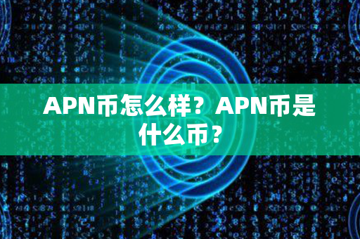 APN币怎么样？APN币是什么币？