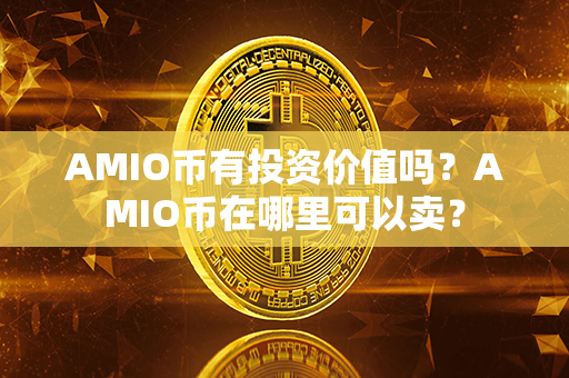 AMIO币有投资价值吗？AMIO币在哪里可以卖？第1张-融通网