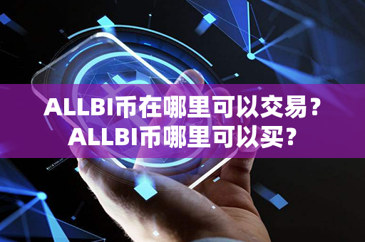 ALLBI币在哪里可以交易？ALLBI币哪里可以买？