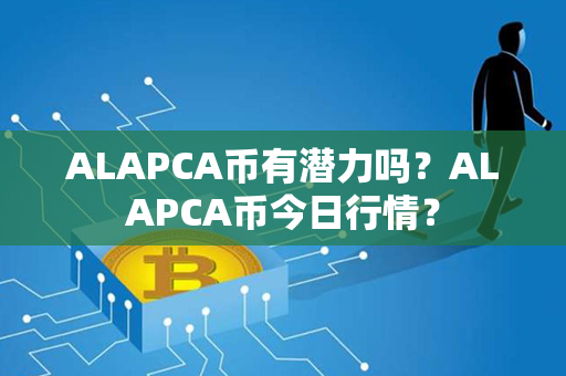 ALAPCA币有潜力吗？ALAPCA币今日行情？